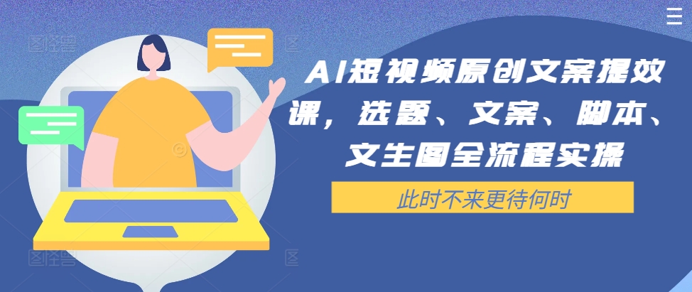AI短视频原创文案提效课，选题、文案、脚本、文生图全流程实操-HEIXMI（中国站）