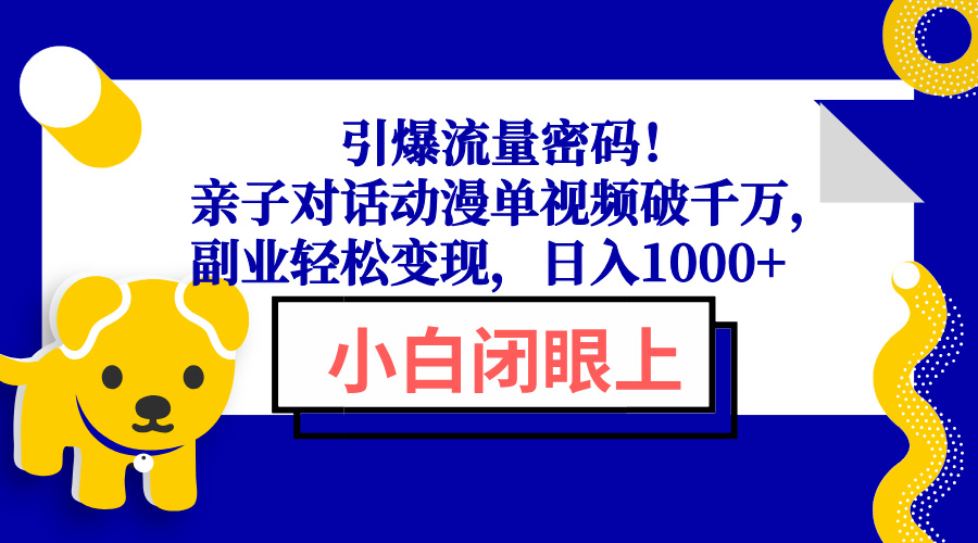 引爆流量密码！亲子对话动漫单视频破千万，副业轻松变现，日入1000+-HEIXMI（中国站）