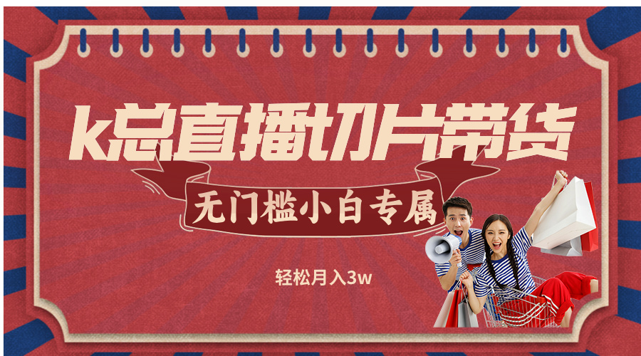 k总直播切片带货，无需授权，无门槛小白轻松月入3w-HEIXMI（中国站）