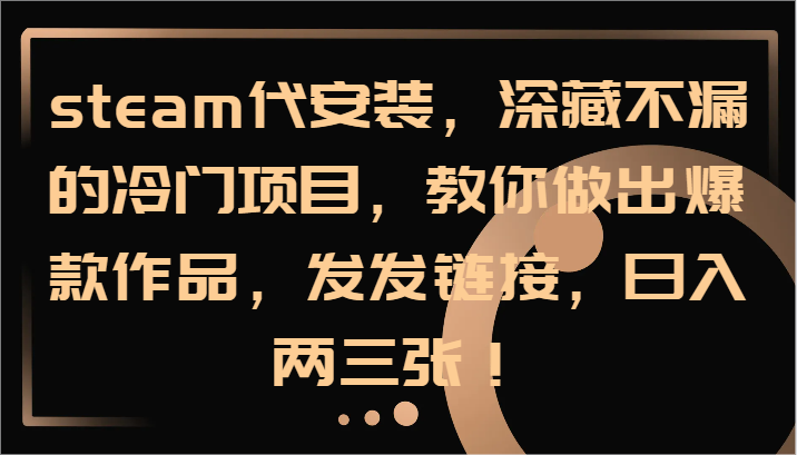 steam代安装，深藏不漏的冷门项目，教你做出爆款作品，发发链接，日入两三张！-HEIXMI（中国站）