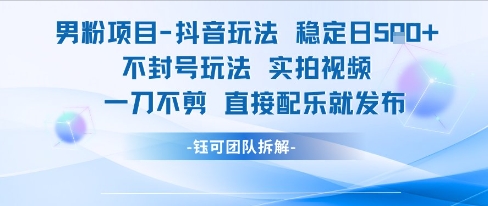 男粉项目抖音玩法稳定日收5张实拍视频一刀不剪直接配乐就发布不封号玩法-HEIXMI（中国站）