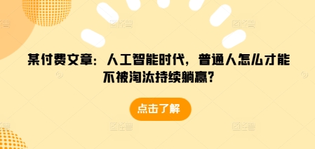 某付费文章：人工智能时代，普通人怎么才能不被淘汰持续躺赢?-HEIXMI（中国站）