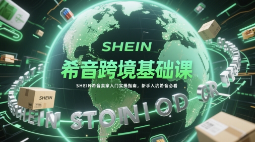 希音跨境基础课，SHEIN希音卖家入门实操指南，新手入坑希音必看 - HEIXMI（中国站）-HEIXMI（中国站）