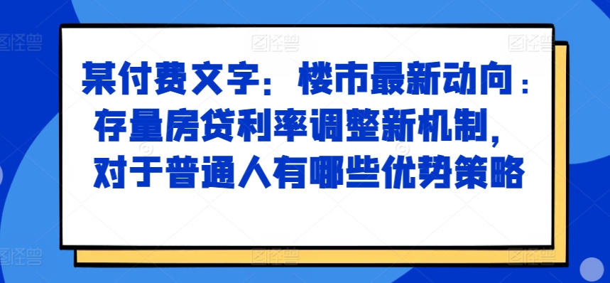 某付费文章：楼市最新动向，存量房贷利率调整新机制，对于普通人有哪些优势策略-HEIXMI（中国站）