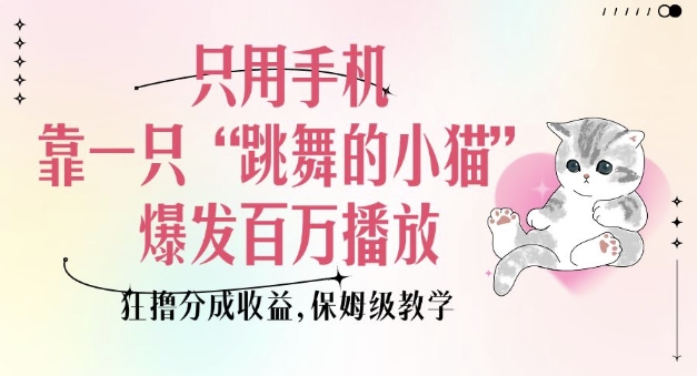 只用手机靠一只“跳舞的小猫”爆发百万播放，狂撸分成收益，保姆级教学-HEIXMI（中国站）