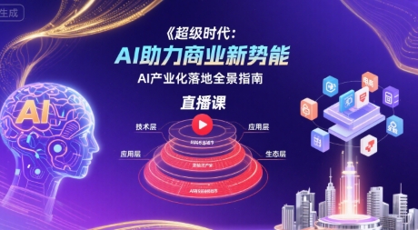 超级时代：AI助力商业新势能直播课，AI产业化落地全景指南-HEIXMI（中国站）