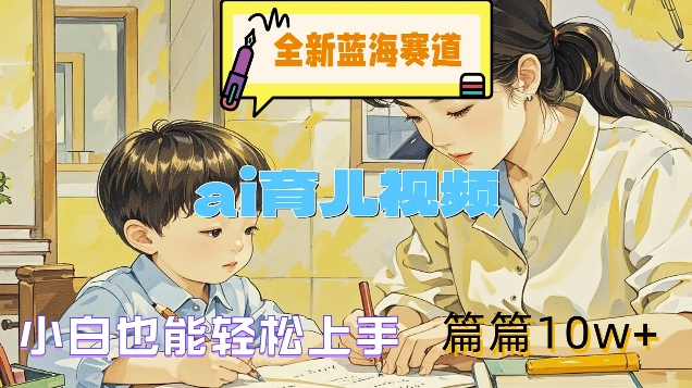 全新蓝海赛道-ai育儿视频，小白也能轻松上手，篇篇10w+【揭秘】-HEIXMI（中国站）