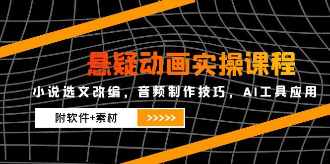 悬疑动画实操课程，小说选文改编，音频制作技巧，AI工具应用(附软件+素材 - HEIXMI（中国站）-HEIXMI（中国站）