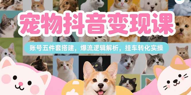 宠物抖音变现课，账号五件套搭建，爆流逻辑解析，挂车转化实操-HEIXMI（中国站）