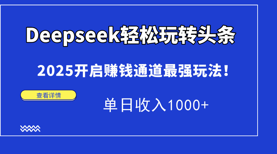 Deepseek轻松玩转头条，2025开启赚钱通道最强玩法！单日收入1000+ - HEIXMI（中国站）-HEIXMI（中国站）