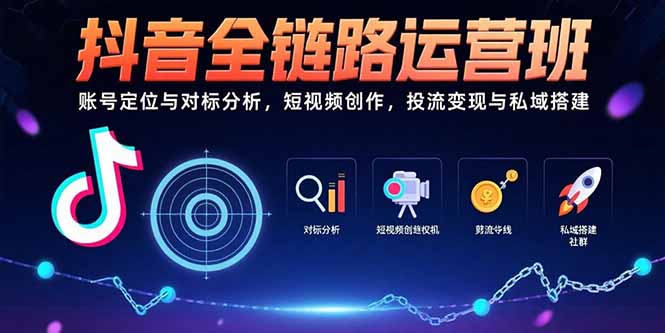 抖音全链路运营班：账号定位与对标分析，短视频创作，投流变现与私域搭建-HEIXMI（中国站）