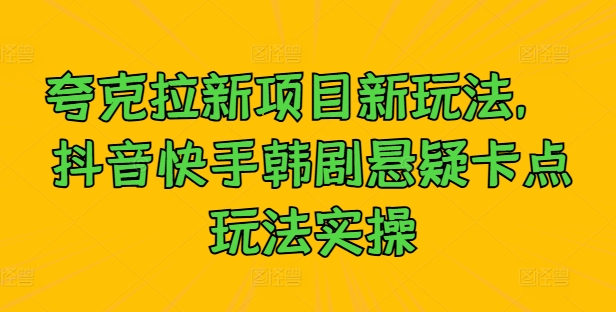 夸克拉新项目新玩法， 抖音快手韩剧悬疑卡点玩法实操-HEIXMI（中国站）
