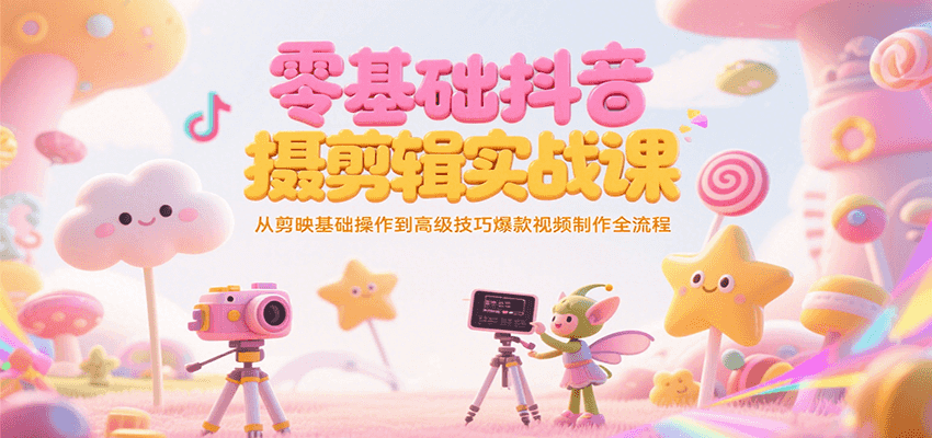 零基础抖音短视频拍摄剪辑实战课，从剪映基础操作到高级技巧爆款视频制作全流程-HEIXMI（中国站）
