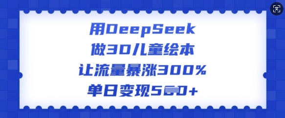 用DeepSeek做3D儿童绘本，让流量暴涨300%，单日变现多张-HEIXMI（中国站）