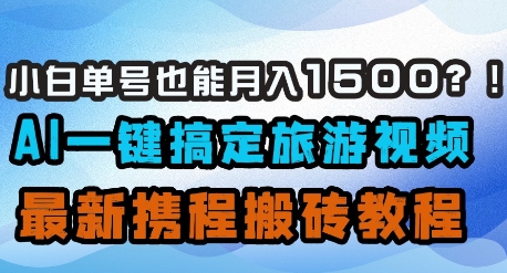 小白单号也能月入1500？AI一键搞定旅游视频，最新携程搬砖教程-HEIXMI（中国站）