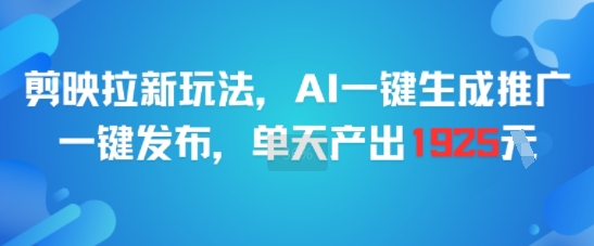 剪映拉新玩法，AI一键生成推广，一键发布，单天最高产出1925-HEIXMI（中国站）