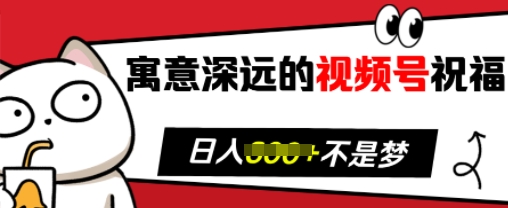 寓意深远的视频号祝福，粉丝增长无忧，带货效果事半功倍，日入多张【揭秘】-HEIXMI（中国站）