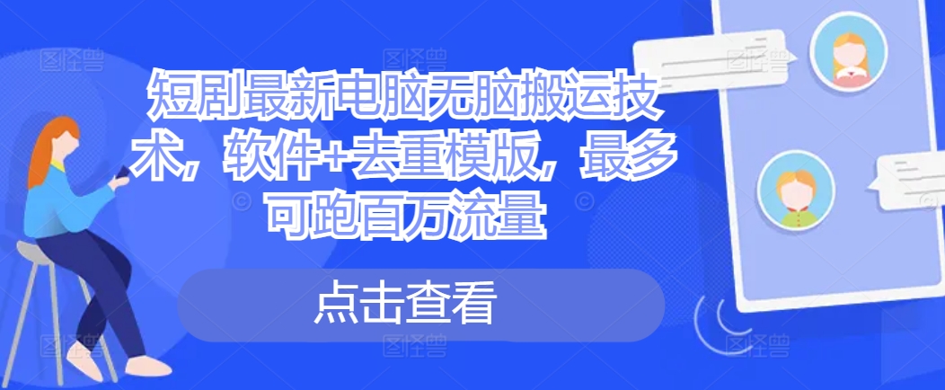 短剧最新电脑无脑搬运技术，软件+去重模版，最多可跑百万流量-HEIXMI（中国站）