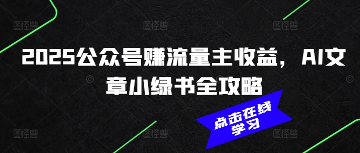 2025公众号赚流量主收益，AI文章小绿书全攻略-HEIXMI（中国站）