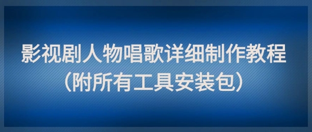 影视剧人物唱歌详细制作教程，点赞量动辄几十W(附所有工具安装包) - HEIXMI（中国站）-HEIXMI（中国站）