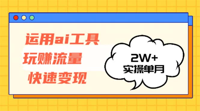 运用AI工具玩赚流量快速变现 实操单月2w+-HEIXMI（中国站）