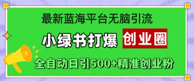 最新蓝海平台无脑引流，小绿书打爆创业圈，全自动日引500+精准创业粉-HEIXMI（中国站）