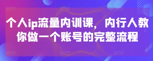个人ip流量内训课，内行人教你做一个账号的完整流程-HEIXMI（中国站）