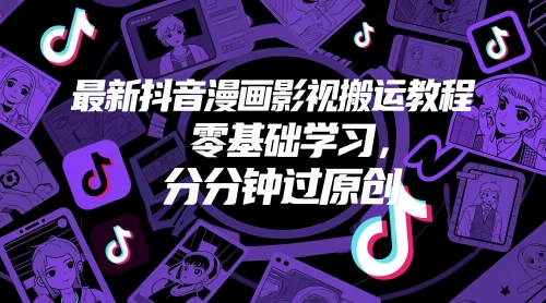 最新抖音漫画影视搬运教程，零基础学习，分分钟过原创-HEIXMI（中国站）