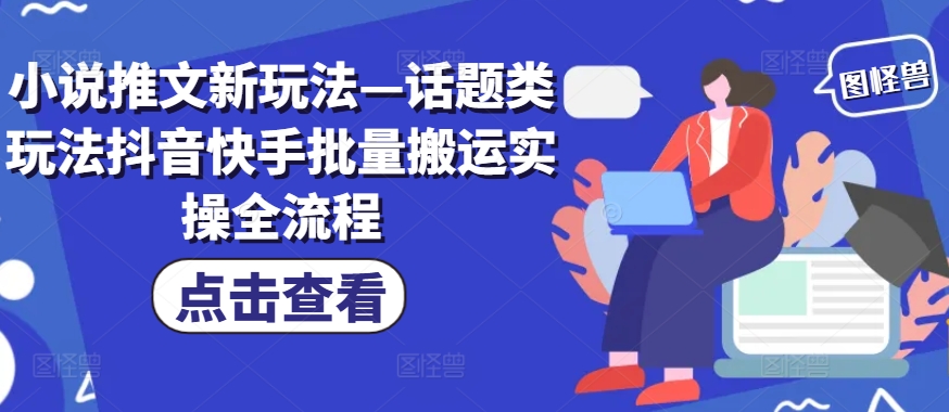 小说推文新玩法—话题类玩法抖音快手批量搬运实操全流程-HEIXMI（中国站）