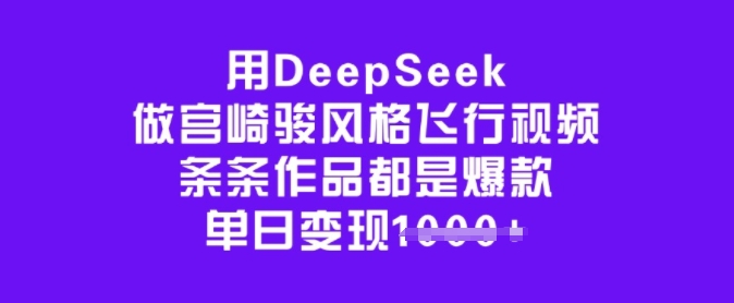 用DeepSeek做宫崎骏风格飞行视频，条条作品都是爆款，单日变现多张-HEIXMI（中国站）