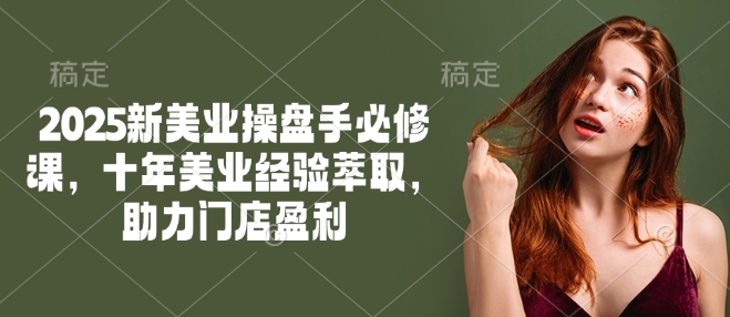 2025新美业操盘手必修课，十年美业经验萃取，助力门店盈利-HEIXMI（中国站）
