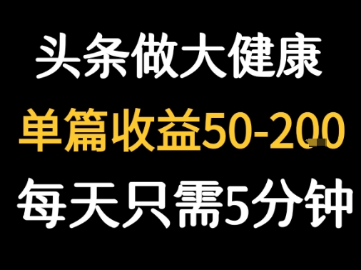 每天5分钟，用今日头条创作大健康图文 单篇收益50-2张-HEIXMI（中国站）