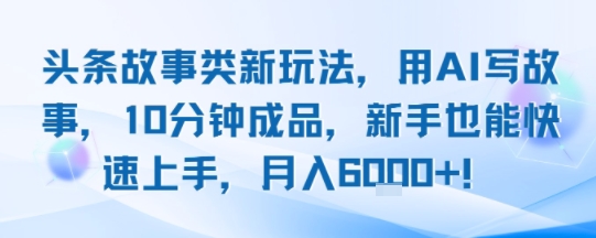 头条故事类新玩法，用AI写故事，10分钟成品，新手也能快速上手，月入6k+-HEIXMI（中国站）