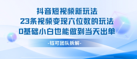 抖音短视频新玩法，23条视频变现六位数，0基础小白也能做到当天出单-HEIXMI（中国站）