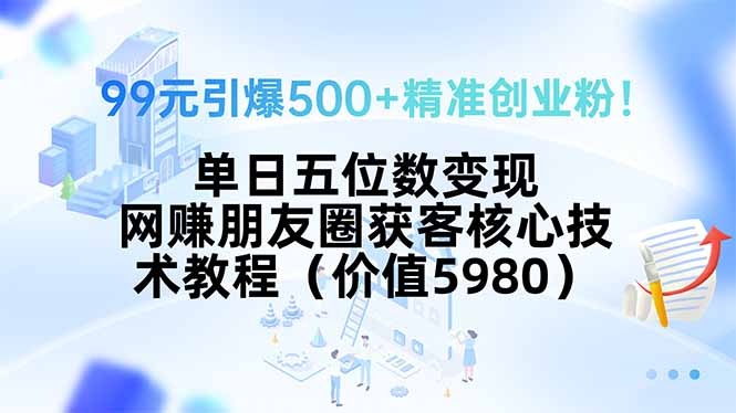 99元引爆500+精准创业粉！单日五位数变现，网赚朋友圈获客核心技术教程…-HEIXMI（中国站）