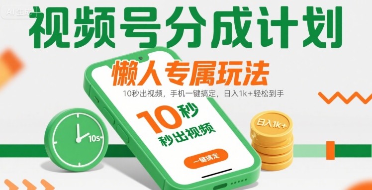 视频号分成计划懒人专属玩法：10 秒出视频，手机一键搞定，日入1k+ 轻松到手【揭秘】-HEIXMI（中国站）