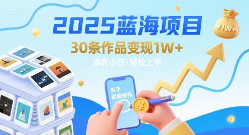 2025蓝海项目30条作品 变现1w+ 有手就能操作适合小白做-HEIXMI（中国站）