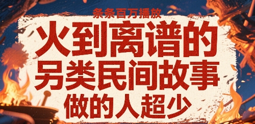 火到离谱的另类民间故事，条条百W播放，做的人超少-HEIXMI（中国站）