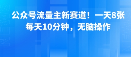 公众号流量主新赛道！一天8张，每天10分钟，无脑操作-HEIXMI（中国站）