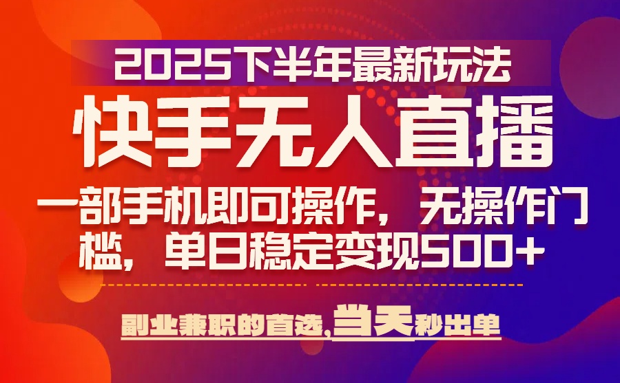 25年快手无人直播最新玩法，当天可出单，一部手机即可操作-HEIXMI（中国站）