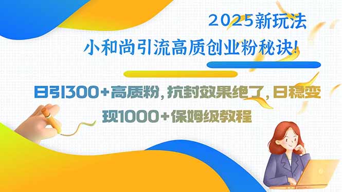 2025新玩法小和尚引流高质创业粉秘诀！日引300+高质粉，抗封效果绝了，…-HEIXMI（中国站）