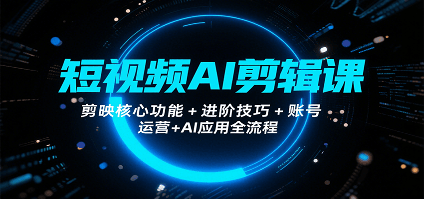 短视频AI剪辑课，剪映核心功能+进阶技巧+账号运营+AI应用全流程-HEIXMI（中国站）