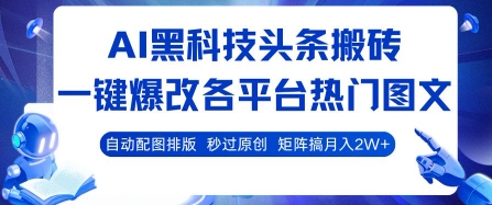 AI黑科技头条搬砖，一键爆改各平台热门图文 自动配图排版，秒过原创，矩阵搞月入2W+【揭秘】-HEIXMI（中国站）