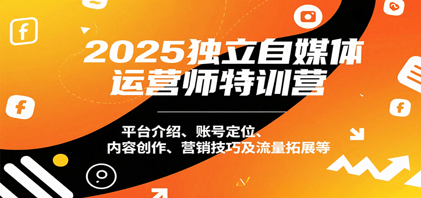 2025独立自媒体运营师特训营：平台介绍、账号定位、内容创作、营销技巧及流量拓展等-HEIXMI（中国站）