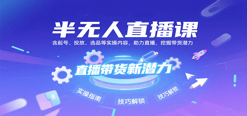 半无人直播课：含起号、投放、选品等实操内容，挖掘直播带货潜力(更新8月)-HEIXMI（中国站）