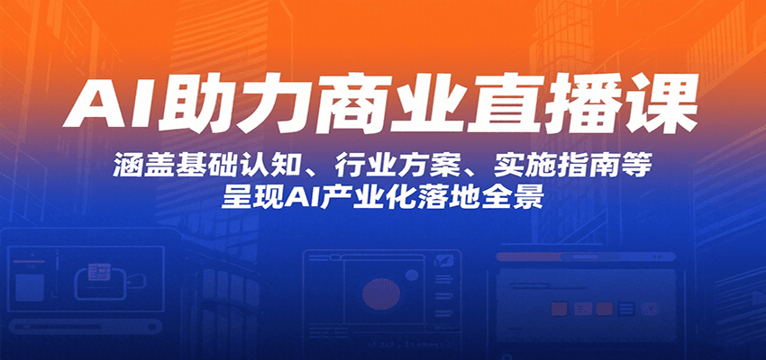 AI助力商业直播课：涵盖基础认知、行业方案、实施指南等，呈现AI产业化落地全景-HEIXMI（中国站）