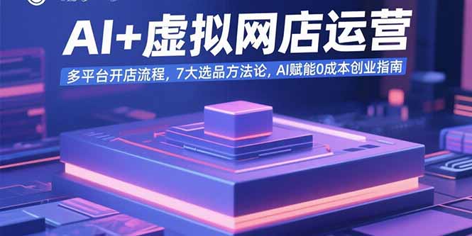 AI+虚拟网店运营：多平台开店流程，7大选品方法论，AI赋能0成本创业指南-HEIXMI（中国站）