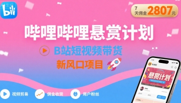 哔哩哔哩悬赏计划，B站短视频带货，7天佣金2807，新风口项目-HEIXMI（中国站）