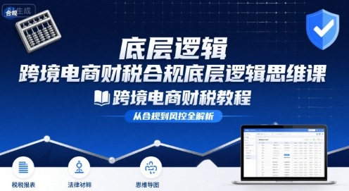 跨境电商财稅合规底层逻辑思维课-跨境电商财税教程-HEIXMI（中国站）