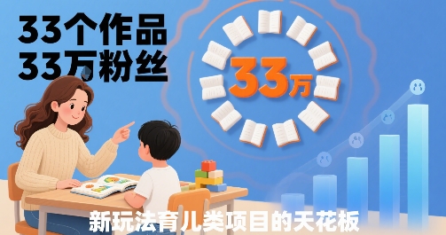 33个作品33W粉丝，育儿类项目的天花板，小白可操作-HEIXMI（中国站）